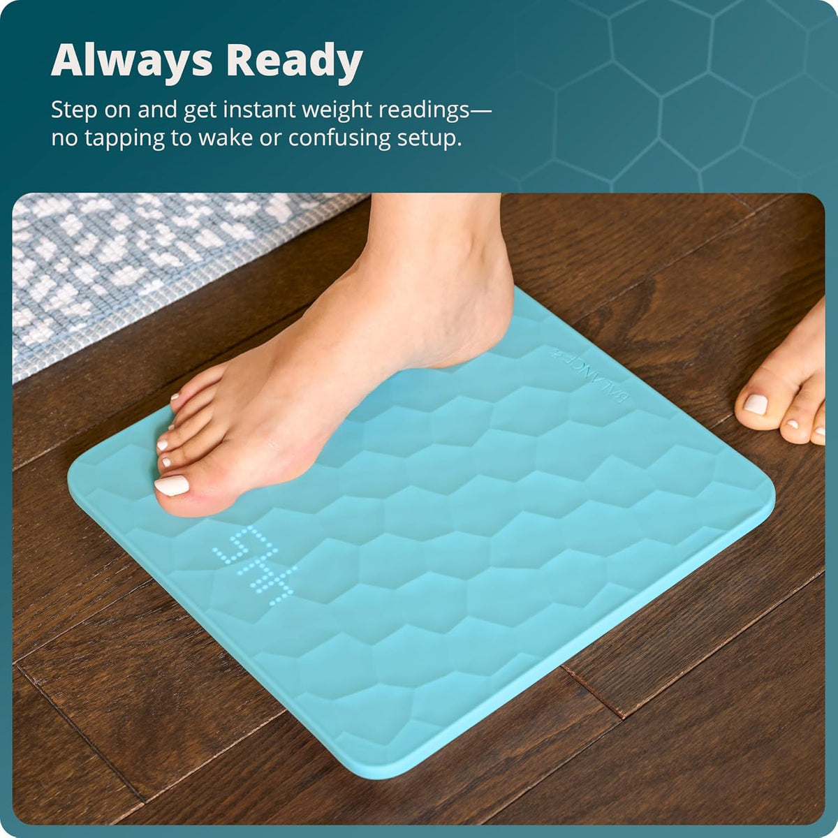 A foot stepping onto a blue silicone scale with text that reads, "Always Ready: Step on and get instant weight readings. No tapping to wake or confusing setup."